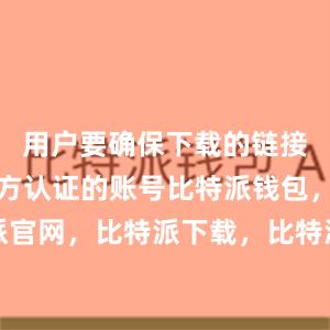 用户要确保下载的链接是来自官方认证的账号比特派钱包，比特派官网，比特派下载，比特派，比特派加密资产